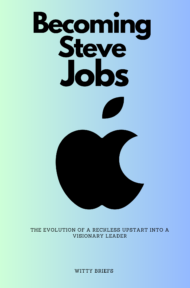Summary of Becoming Steve Jobs: The Evolution of a Reckless Upstart into a Visionary Leader